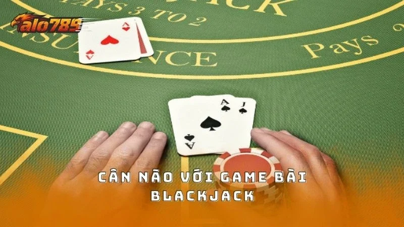 Cân não đếm 21 điểm với bài Blackjack