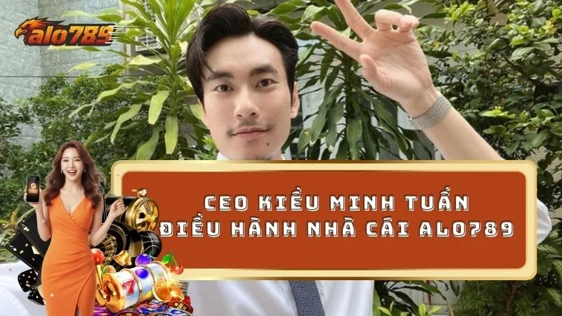 CEO Kiều Minh Tuấn - Người điều hành nhà cái ALO789