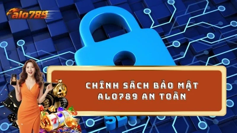 Chính sách bảo mật ALO789 được xây dựng an toàn