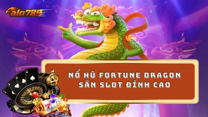 Nổ hũ Fortune Dragon chinh phục slot đỉnh cao