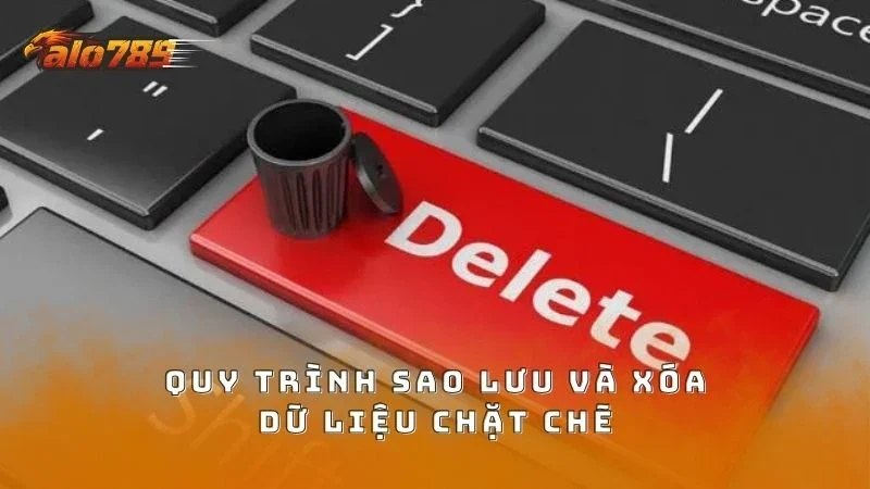 Quy trình sao lưu, xóa dữ liệu được tiến hành chặt chẽ