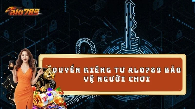 Quyền riêng tư ALO789 bảo vệ người chơi tối đa