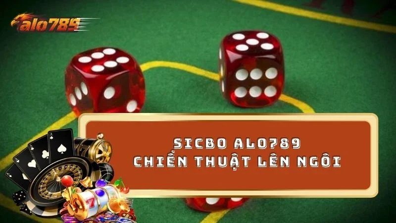 Chiến thuật đỉnh cao thắng lớn khi chơi Sicbo ALO789